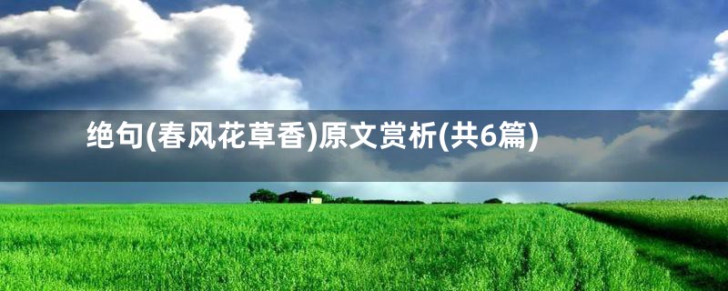 绝句(春风花草香)原文赏析(共6篇)