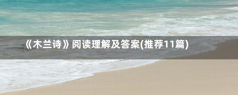 《木兰诗》阅读理解及答案(推荐11篇)