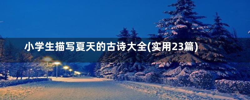小学生描写夏天的古诗大全(实用23篇)