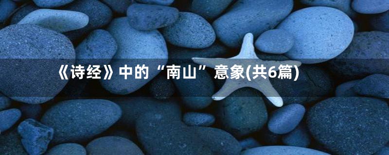 《诗经》中的“南山”意象(共6篇)