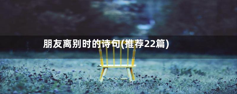 朋友离别时的诗句(推荐22篇)