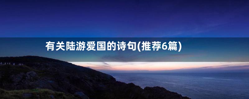 有关陆游爱国的诗句(推荐6篇)
