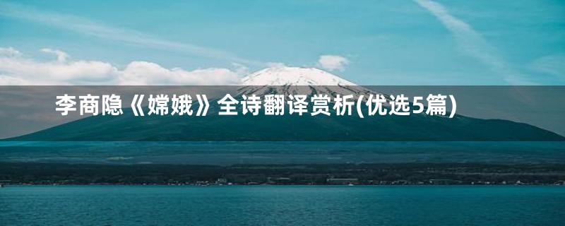 李商隐《嫦娥》全诗翻译赏析(优选5篇)