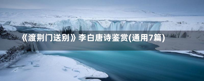 《渡荆门送别》李白唐诗鉴赏(通用7篇)