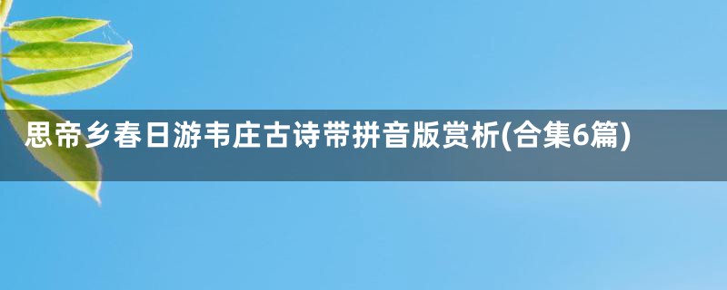 思帝乡春日游韦庄古诗带拼音版赏析(合集6篇)