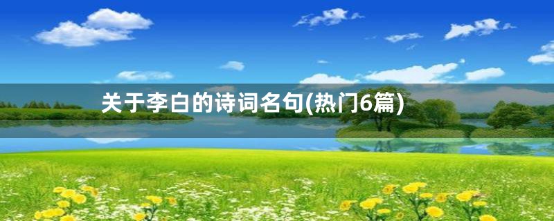 关于李白的诗词名句(热门6篇)