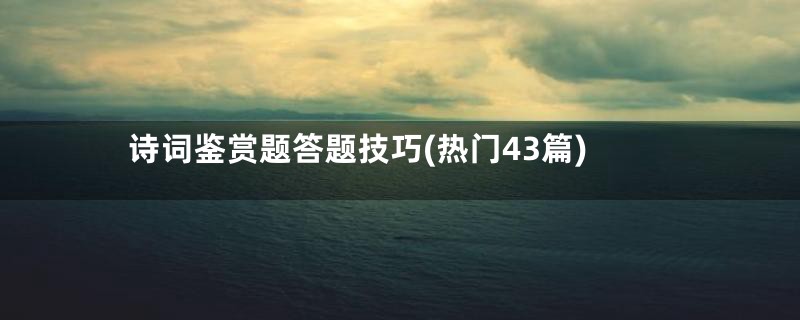 诗词鉴赏题答题技巧(热门43篇)