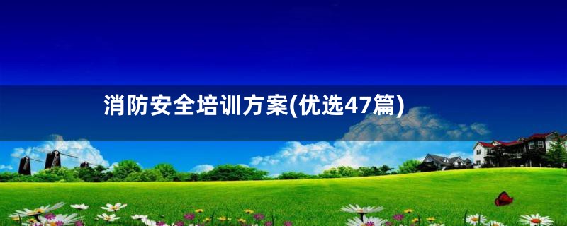 消防安全培训方案(优选47篇)