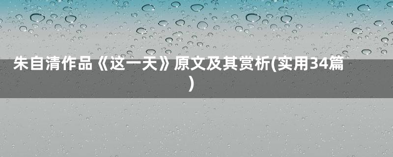 朱自清作品《这一天》原文及其赏析(实用34篇)