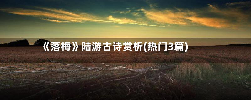 《落梅》陆游古诗赏析(热门3篇)