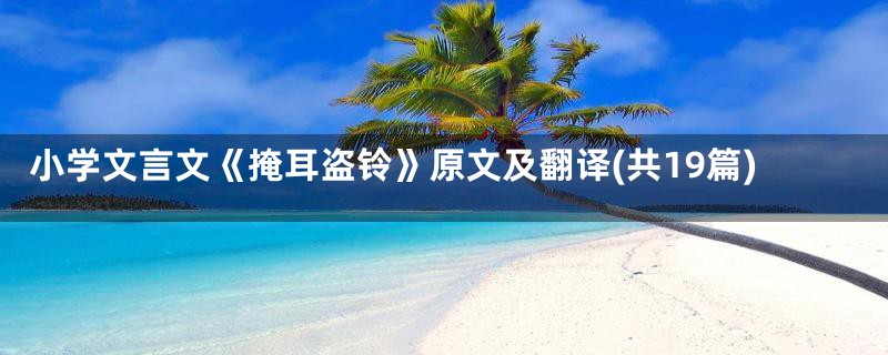 小学文言文《掩耳盗铃》原文及翻译(共19篇)