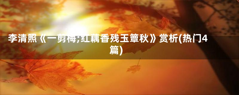 李清照《一剪梅;红藕香残玉簟秋》赏析(热门4篇)
