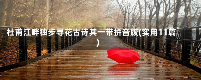 杜甫江畔独步寻花古诗其一带拼音版(实用11篇)