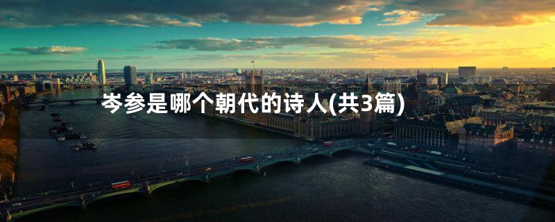 岑参是哪个朝代的诗人(共3篇)