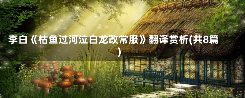 李白《枯鱼过河泣白龙改常服》翻译赏析(共8篇)