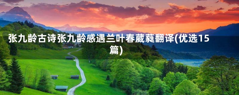 张九龄古诗张九龄感遇兰叶春葳蕤翻译(优选15篇)