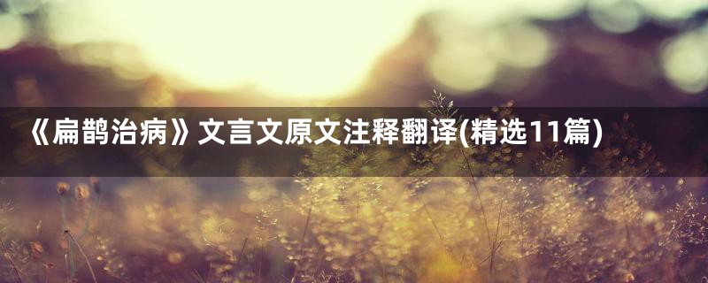 《扁鹊治病》文言文原文注释翻译(精选11篇)