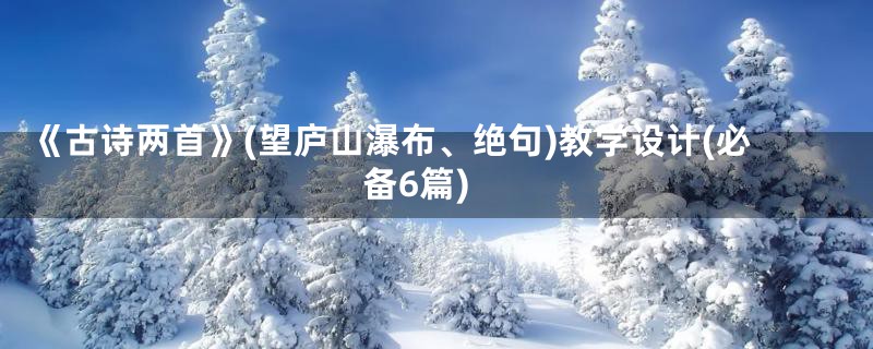 《古诗两首》(望庐山瀑布、绝句)教学设计(必备6篇)