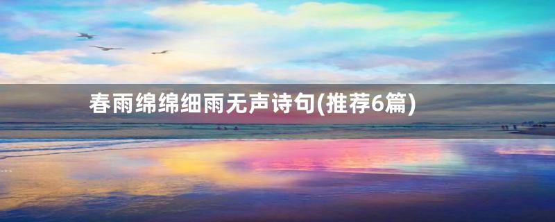 春雨绵绵细雨无声诗句(推荐6篇)