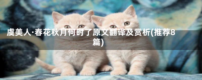 虞美人·春花秋月何时了原文翻译及赏析(推荐8篇)