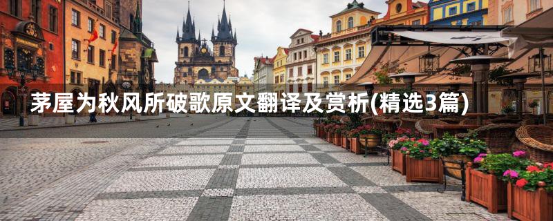 茅屋为秋风所破歌原文翻译及赏析(精选3篇)