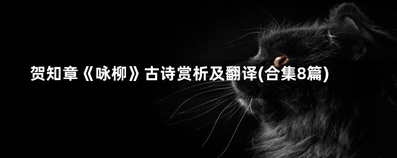 贺知章《咏柳》古诗赏析及翻译(合集8篇)