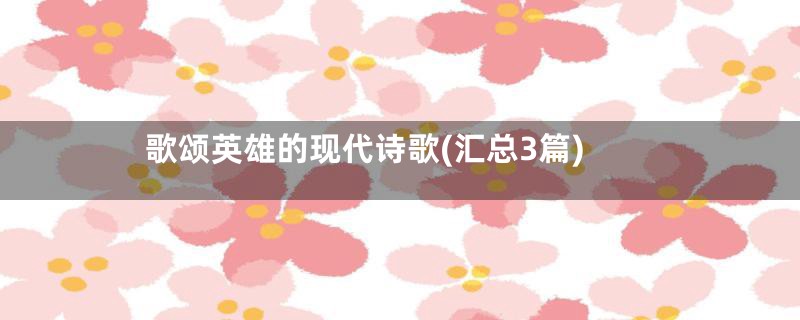 歌颂英雄的现代诗歌(汇总3篇)