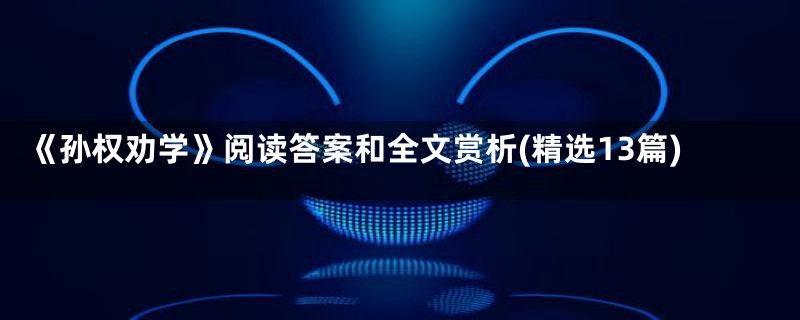 《孙权劝学》阅读答案和全文赏析(精选13篇)