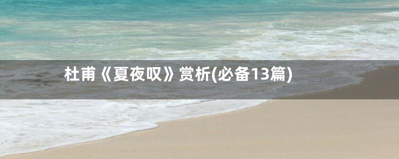 杜甫《夏夜叹》赏析(必备13篇)