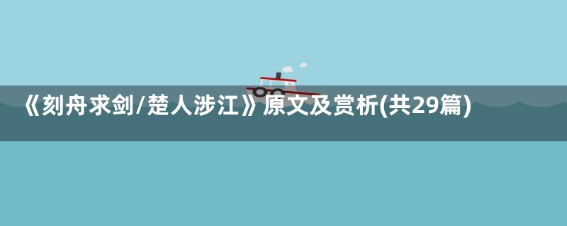 《刻舟求剑/楚人涉江》原文及赏析(共29篇)
