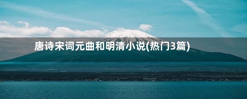 唐诗宋词元曲和明清小说(热门3篇)