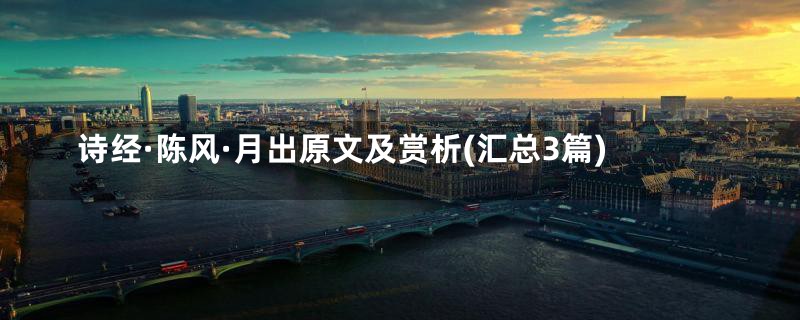 诗经·陈风·月出原文及赏析(汇总3篇)