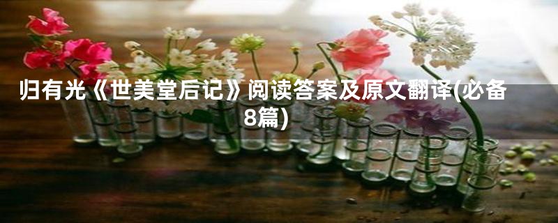 归有光《世美堂后记》阅读答案及原文翻译(必备8篇)
