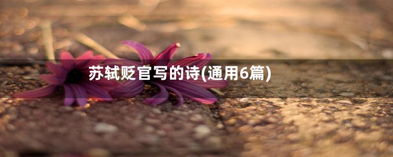 苏轼贬官写的诗(通用6篇)