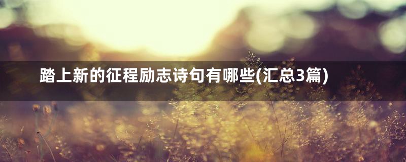 踏上新的征程励志诗句有哪些(汇总3篇)