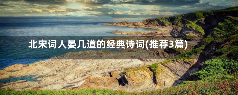北宋词人晏几道的经典诗词(推荐3篇)