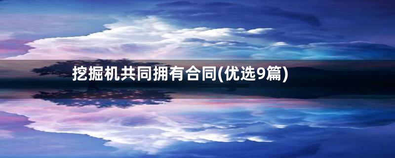 挖掘机共同拥有合同(优选9篇)