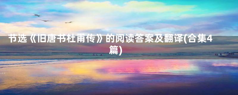 节选《旧唐书杜甫传》的阅读答案及翻译(合集4篇)