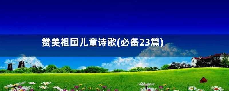 赞美祖国儿童诗歌(必备23篇)