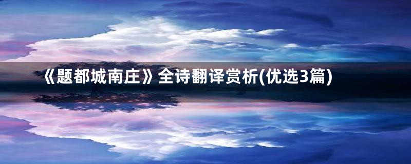 《题都城南庄》全诗翻译赏析(优选3篇)