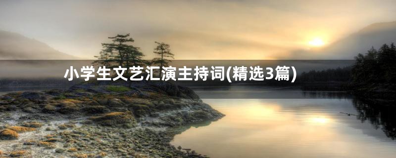 小学生文艺汇演主持词(精选3篇)
