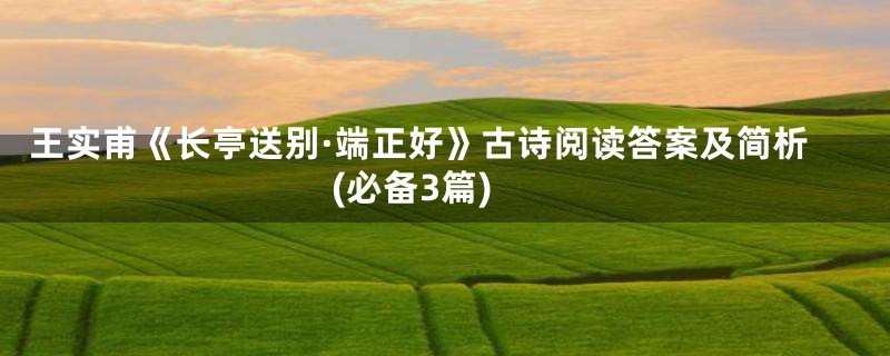 王实甫《长亭送别·端正好》古诗阅读答案及简析(必备3篇)