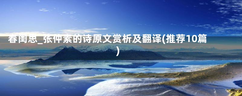 春闺思_张仲素的诗原文赏析及翻译(推荐10篇)
