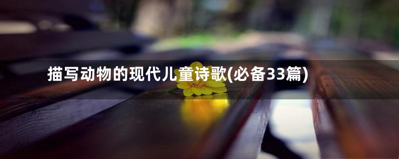 描写动物的现代儿童诗歌(必备33篇)