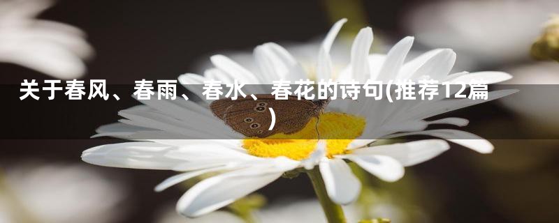 关于春风、春雨、春水、春花的诗句(推荐12篇)