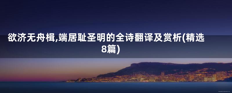欲济无舟楫,端居耻圣明的全诗翻译及赏析(精选8篇)