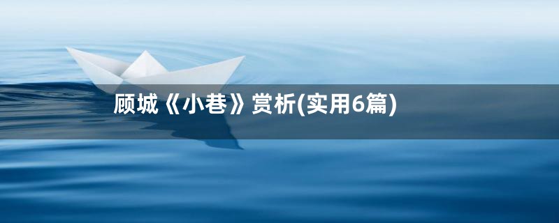 顾城《小巷》赏析(实用6篇)
