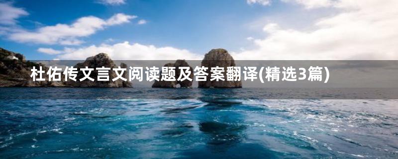 杜佑传文言文阅读题及答案翻译(精选3篇)