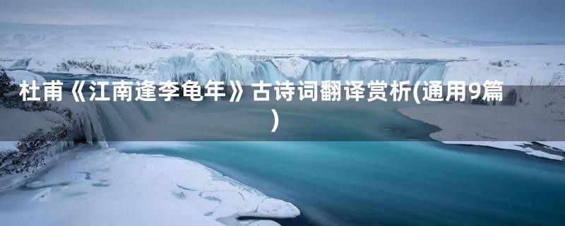 杜甫《江南逢李龟年》古诗词翻译赏析(通用9篇)