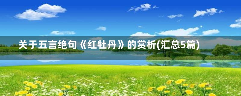 关于五言绝句《红牡丹》的赏析(汇总5篇)